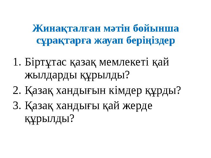 Жинақталған мәтін бойынша сұрақтарға жауап беріңіздер 1.Біртұтас қазақ мемлекеті қай жылдарды құрылды? 2.Қазақ хандығын кімдер