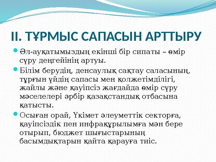 II. ТҰРМЫС САПАСЫН АРТТЫРУ Әл-ауқатымыздың екінші бір сипаты – өмір сүру деңгейінің артуы. Білім берудің, денсаулық сақтау са