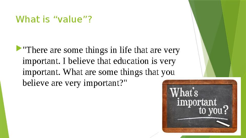 What is “value”?  "There are some things in life that are very important. I believe that education is very important. What ar