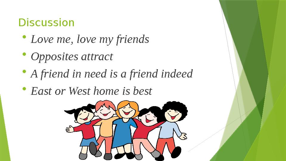 Discussion  Love me, love my friends  Opposites attract  A friend in need is a friend indeed  East or West home is best