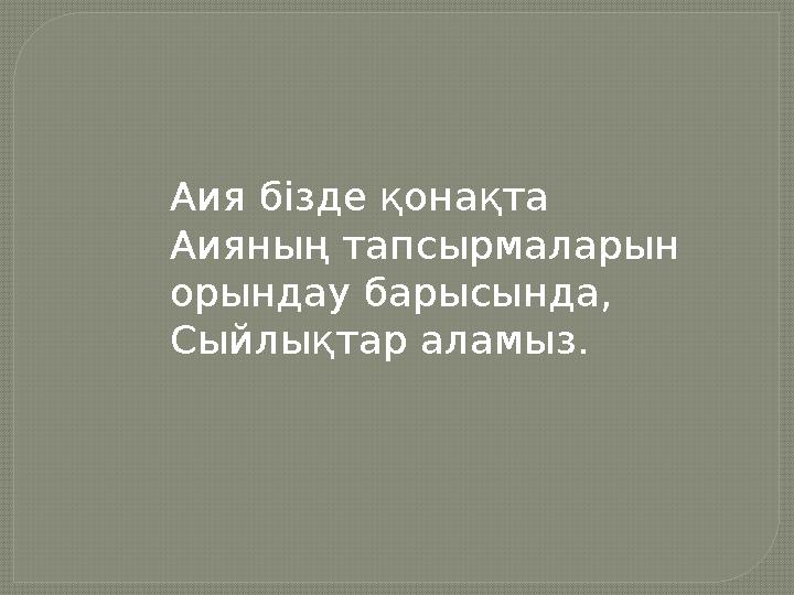 Аия бізде қонақта Аияның тапсырмаларын орындау барысында, Сыйлықтар аламыз.