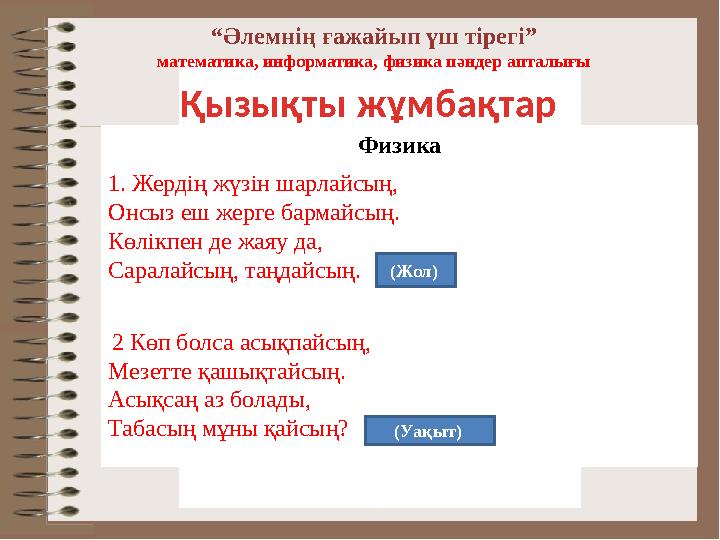“Әлемнің ғажайып үш тірегі” математика, информатика, физика пәндер апталығы Қызықты жұмбақтар Физика 1. Жердің жүзін шарлайсың,