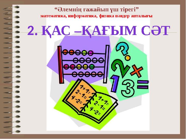 “Әлемнің ғажайып үш тірегі” математика, информатика, физика пәндер апталығы 2. ҚАС –ҚАҒЫМ СӘТ