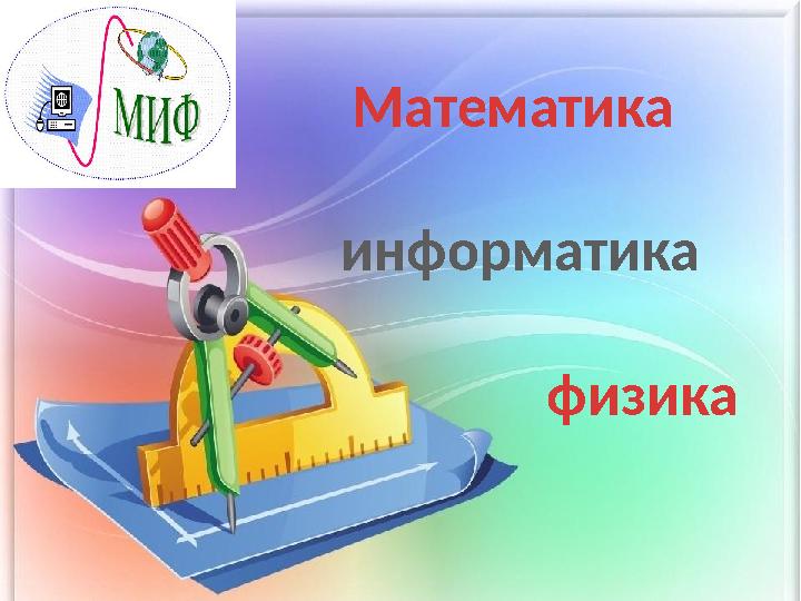 “Әлемнің ғажайып үш тірегі” математика, информатика, физика пәндер апталығы Математика информатика фи