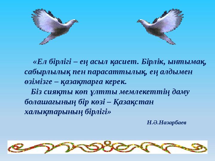 «Ел бірлігі – ең асыл қасиет. Бірлік, ынтымақ, сабырлылық пен парасаттылық, ең алдымен өзімізге – қазақтарға керек.