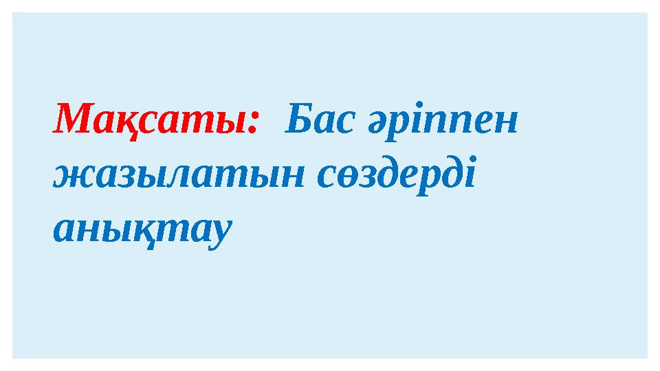 Мақсаты: Бас әріппен жазылатын сөздерді анықтау