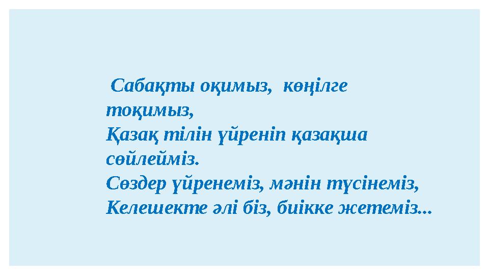 Сабақты оқимыз, көңілге тоқимыз, Қазақ тілін үйреніп қазақша сөйлейміз. Сөздер үйренеміз, мәнін түсінеміз, Келешекте әлі біз