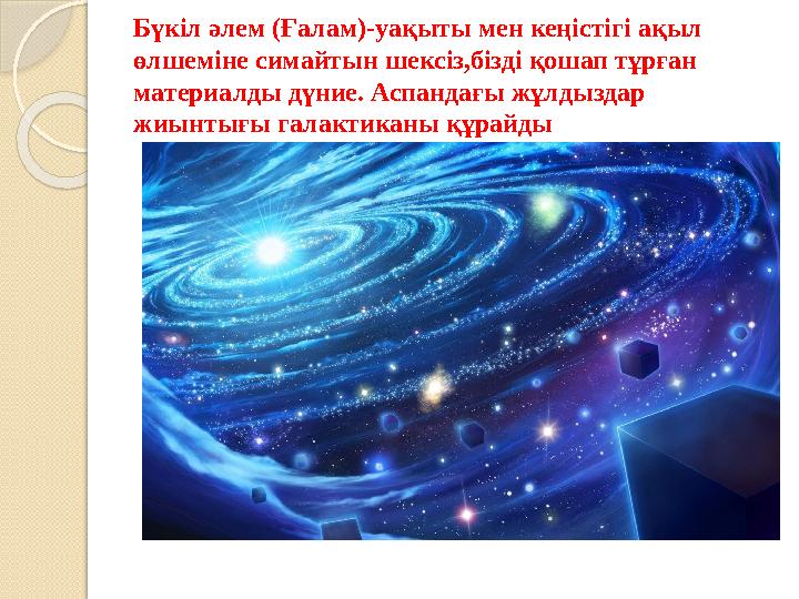 Бүкіл әлем (Ғалам)-уақыты мен кеңістігі ақыл өлшеміне симайтын шексіз,бізді қошап тұрған материалды дүние. Аспандағы жұл
