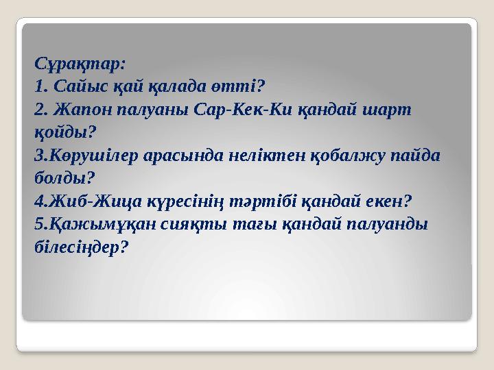 Сұрақтар: 1. Сайыс қай қалада өтті? 2. Жапон палуаны Сар-Кек-Ки қандай шарт қойды? 3.Көрушілер арасында неліктен қобалжу па