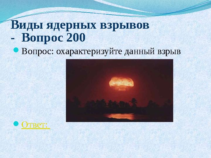 Виды ядерных взрывов - Вопрос 200  Вопрос: охарактеризуйте данный взрыв  Ответ: