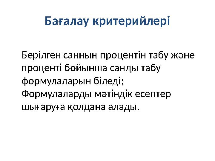 Бағалау критерийлері Берілген санның процентін табу және проценті бойынша санды табу формулаларын біледі; Формулаларды мәтінді