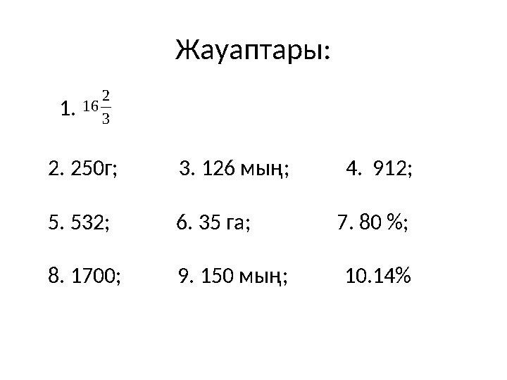 Жауаптары: 1. 3 2 16 2. 250г; 3. 126 мың; 4. 912; 5. 532; 6. 35 га; 7.