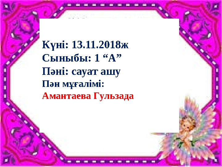 Күні: 13.11.2018ж Сыныбы: 1 “А” Пәні: сауат ашу Пән мұғалімі: Амантаева Гульзада