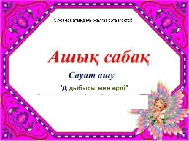 С.Асанов атындағы жалпы орта мектебі “Д дыбысы мен әрпі”