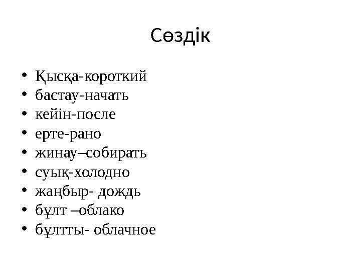 Сөздік •Қысқа-короткий •бастау-начать •кейін-после •ерте-рано •жинау–собирать •суық-холодно •жаңбыр- дождь •бұлт –облако •бұлтты