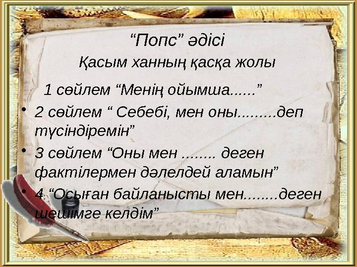 “ Попс” әдісі Қасым ханның қасқа жолы 1 сөйлем “Менің ойымша......” • 2 сөйлем “ Себебі, мен оны.........деп түсіндіре