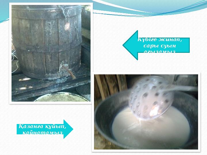 Күбіге жинап, сары суын ағызамыз Қазанға құйып, қайнатамыз
