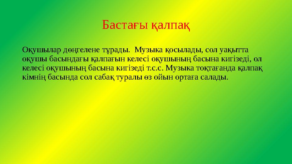 Бастағы қалпақ Оқушылар дөңгелене тұрады. Музыка қосылады, сол уақытта оқушы басындағы қалпағын келесі оқушының басына кигізед