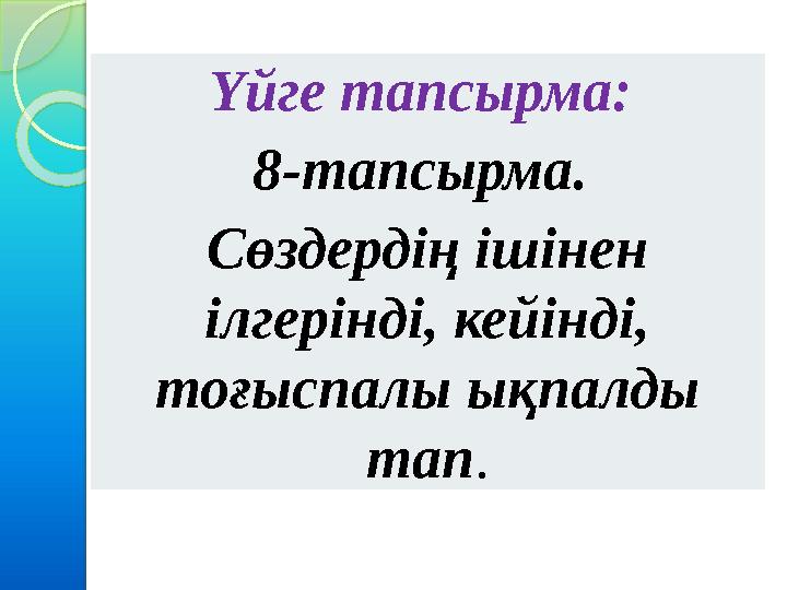 Үйге тапсырма: 8-тапсырма. Сөздердің ішінен ілгерінді, кейінді, тоғыспалы ықпалды тап.