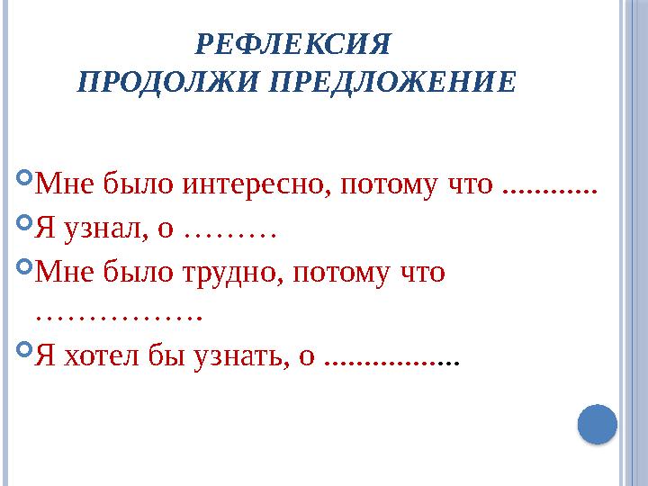 РЕФЛЕКСИЯ ПРОДОЛЖИ ПРЕДЛОЖЕНИЕ Мне было интересно, потому что ............ Я узнал, о ……… Мне было трудно, потому что …