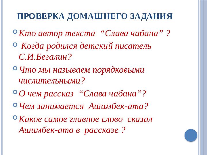 ПРОВЕРКА ДОМАШНЕГО ЗАДАНИЯ Кто автор текста “Слава чабана” ?  Когда родился детский писатель С.И.Бегалин? Что мы назыв