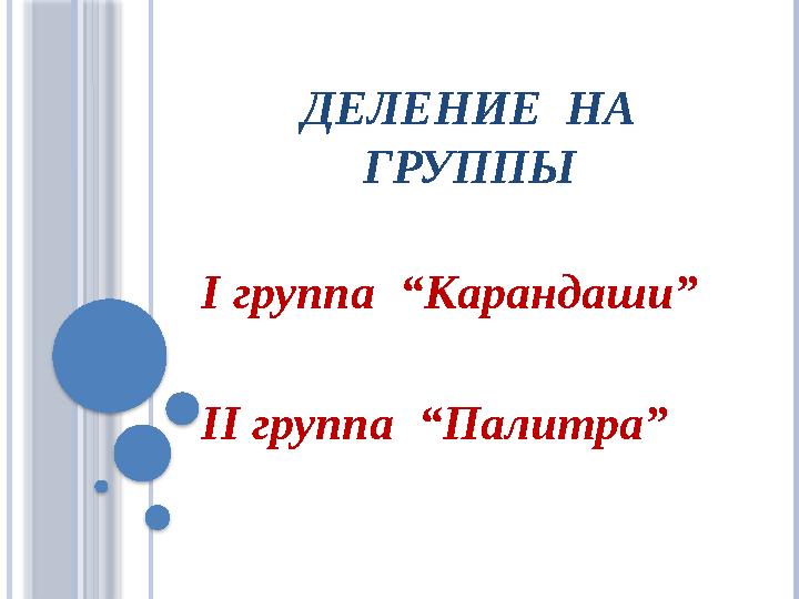 ДЕЛЕНИЕ НА ГРУППЫ І группа “Карандаши” ІІ группа “Палитра”