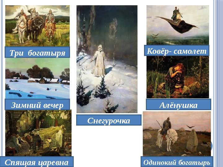 Три богатыря Зимний вечер Спящая царевна Снегурочка Ковёр- самолет Алёнушка Одинокий богатырь