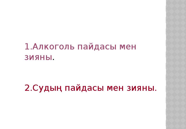 1.Алкоголь пайдасы мен зияны . 2.Судың пайдасы мен зияны.