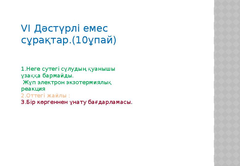 VI Дәстүрлі емес сұрақтар.(10ұпай) 1.Неге сутегі сұлудың қуанышы ұзаққа бармайды. Жұп электрон экзотермиялық реакция 2.От