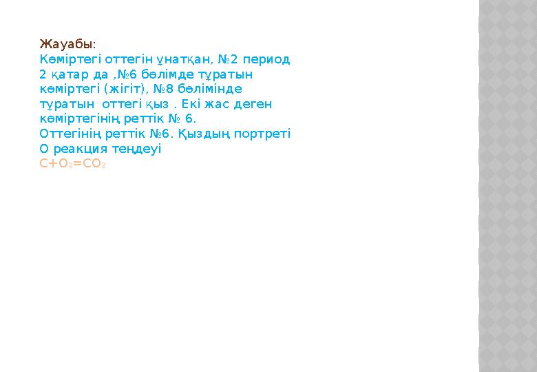 Жауабы: Көміртегі оттегін ұнатқан, №2 период 2 қатар да ,№6 бөлімде тұратын көміртегі (жігіт), №8 бөлімінде тұратын оттегі қ