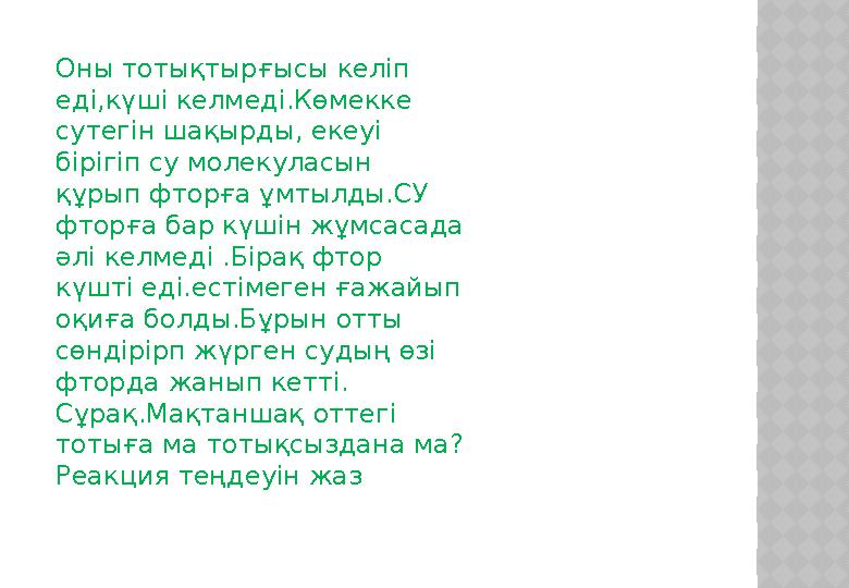 Оны тотықтырғысы келіп еді,күші келмеді.Көмекке сутегін шақырды, екеуі бірігіп су молекуласын құрып фторға ұмтылды.СУ фторғ