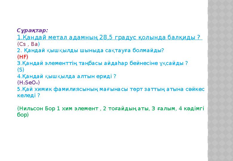 Сұрақтар: 1.Қандай метал адамның 28,5 градус қолында балқиды ? ( Cs , Ba ) 2. Қандай қышқылды шыныда сақтауға болмайды? ( HF