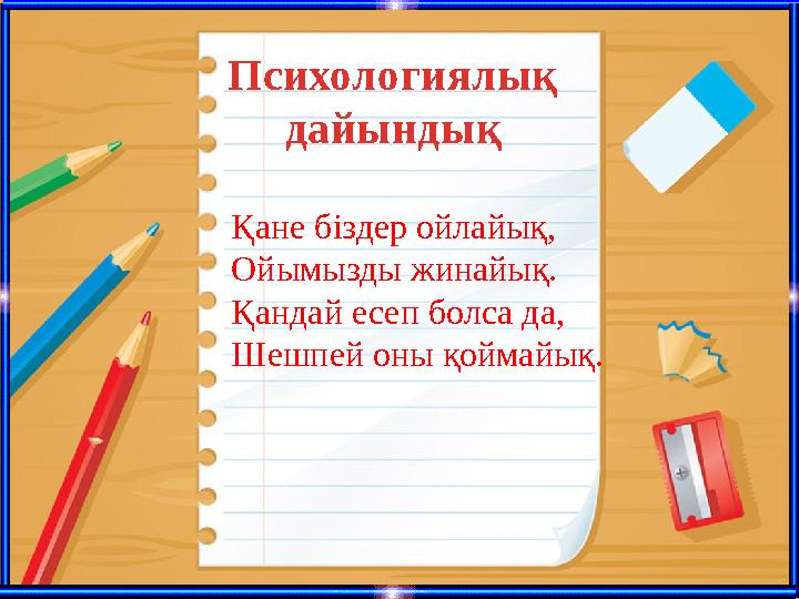 Психологиялық дайындық Қане біздер ойлайық, Ойымызды жинайық. Қандай есеп болса да, Шешпей оны қоймайық.