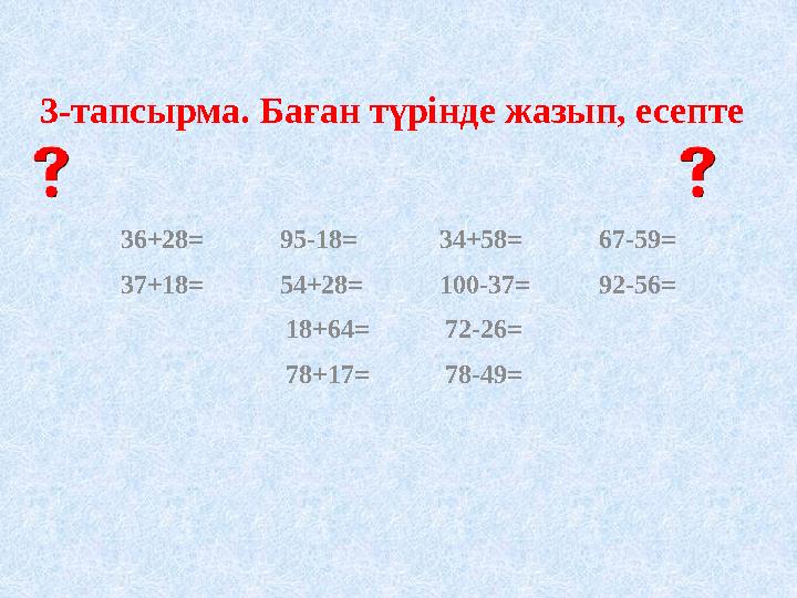 3-тапсырма. Баған түрінде жазып, есепте 36+28= 95-18= 34+58= 67-59= 37+18= 54+28= 100-37= 92-56= 18+64= 72-26= 78+17= 78-49=