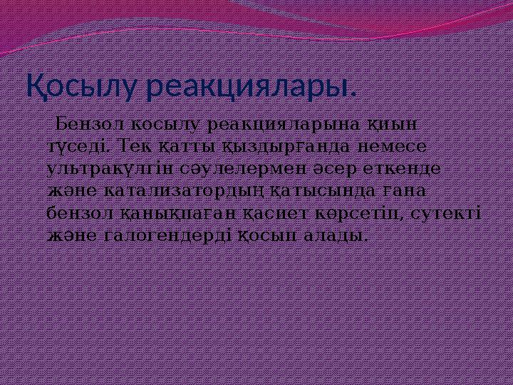 Қосылу реакциялары. Бензол косылу реакцияларына қиын түседі. Тек қатты қыздырғанда немесе ультракүлгін сәулелермен әсер ет
