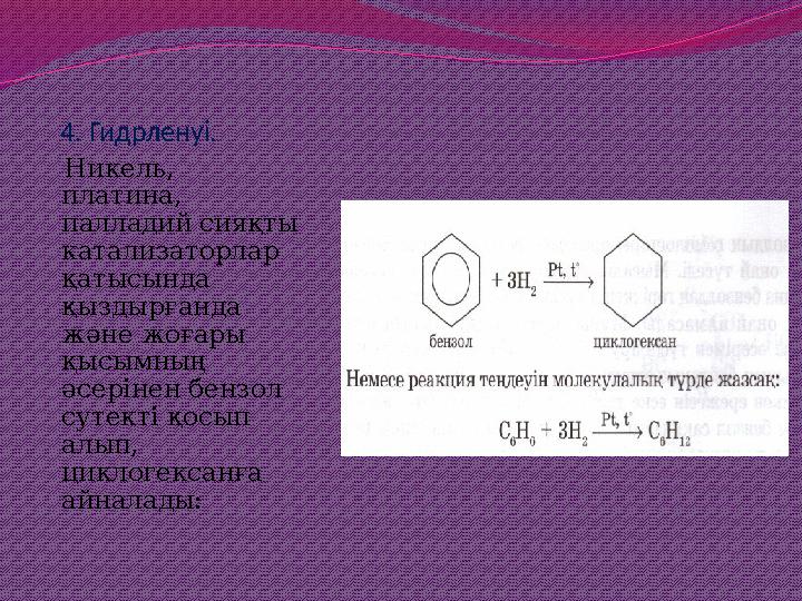 4. Гидрленуі. Никель, платина, палладий сияқты катализаторлар қатысында қыздырғанда және жоғары қысымның әсерінен бензо