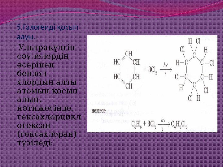 5.Галогеиді қосып алуы. Ультракүлгін сәулелердің әсерінен бензол хлордың алты атомын қосып алып, нәтижесінде, гексахло