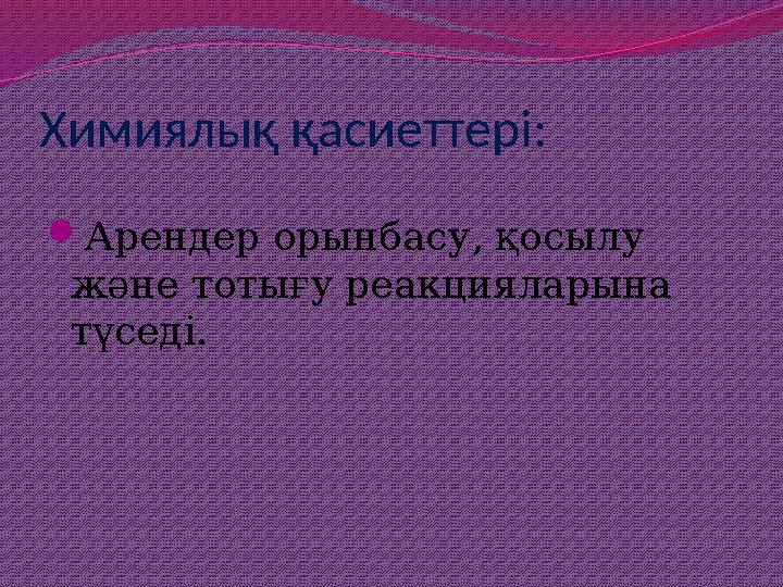 Химиялық қасиеттері: Арендер орынбасу, қосылу және тотығу реакцияларына түседі.