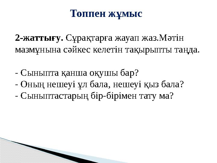 Топпен жұмыс 2-жаттығу. Сұрақтарға жауап жаз.Мәтін мазмұнына сәйкес келетін тақырыпты таңда. - Сыныпта қанша оқушы бар? -