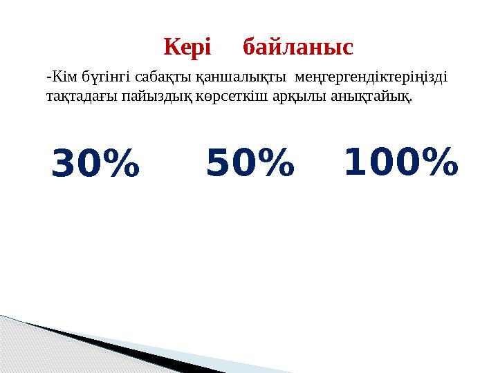 Кері байланыс 50%30% 100% -Кім бүгінгі сабақты қаншалықты меңгергендіктеріңізді тақтадағы пайыздық көрсеткіш арқылы ан