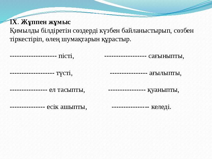 ІХ. Жұппен жұмыс Қимылды білдіретін сөздерді күзбен байланыстырып, сөзбен тіркестіріп, өлең шумақтарын құрастыр. --------------