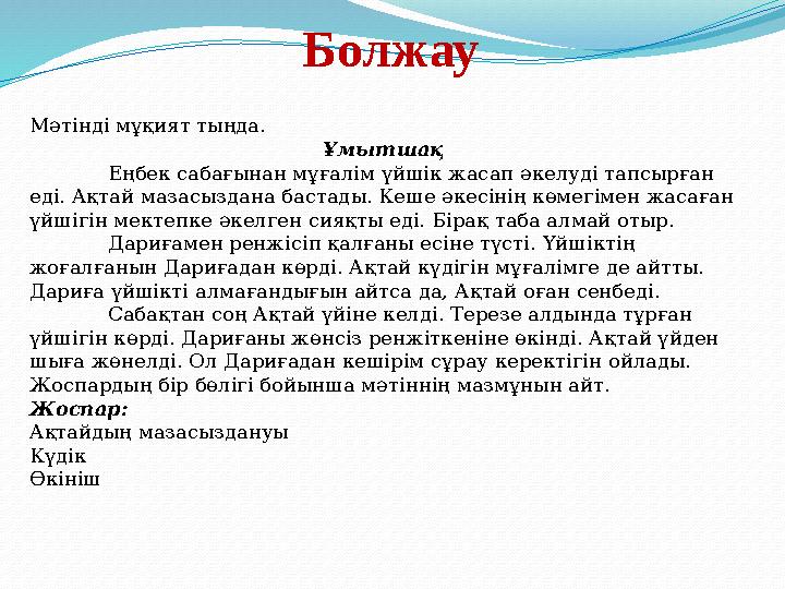Болжау Мәтінді мұқият тыңда. Ұмытшақ Еңбек сабағынан мұғалім үйшік жасап әкелуді тапсырған еді. Ақтай мазасыздана бастады. Ке