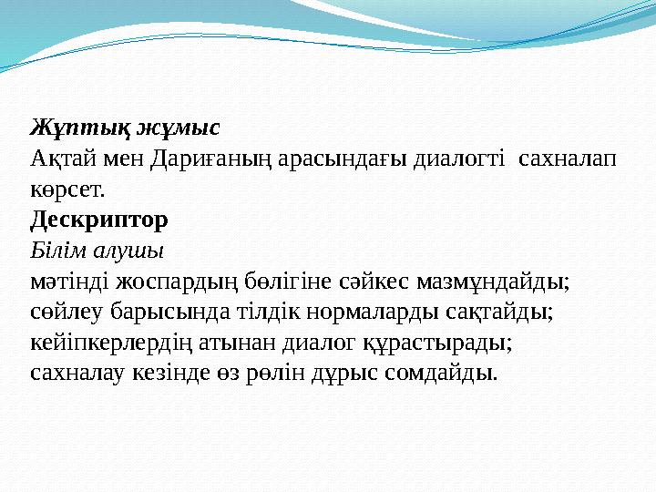 Жұптық жұмыс Ақтай мен Дариғаның арасындағы диалогті сахналап көрсет. Дескриптор Білім алушы мәтінді жоспардың бөлігіне сәйке
