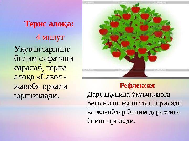 Терис алоқа: 4 минут Уқувчиларнинг билим сифатини саралаб, терис алоқа «Савол - жавоб» орқали юргизилади. Рефлексия Дарс
