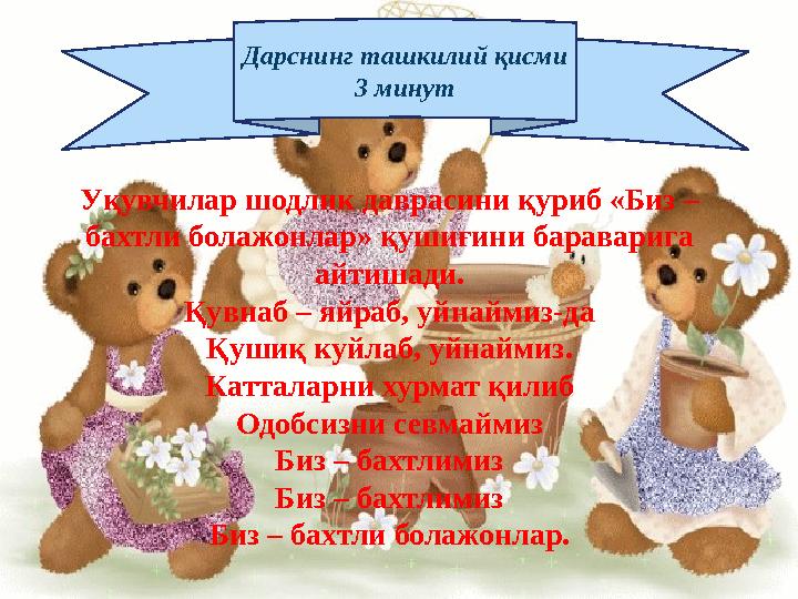 Дарснинг ташкилий қисми 3 минут Уқувчилар шодлик даврасини қуриб «Биз – бахтли болажонлар» қушиғини бараварига айтишади. Қувн
