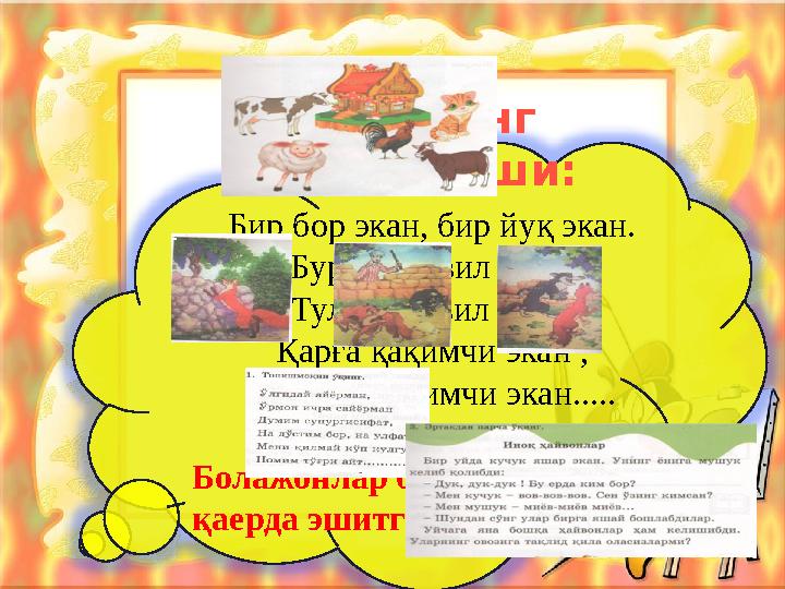 Бир бор экан, бир йуқ экан. Бури баковил экан, Тулки ясовил экан. Қарға қақимчи экан , Чумчуқ чақимчи экан..... Болажонлар б