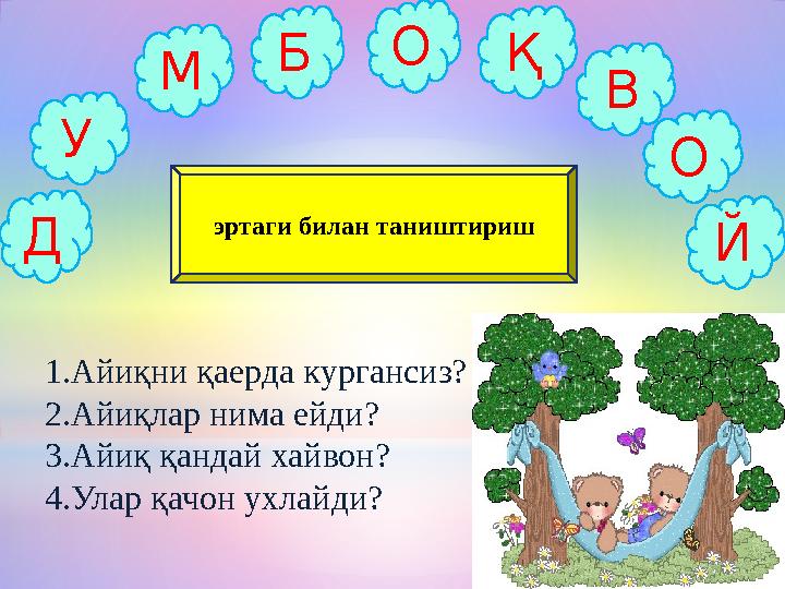Д У Қ Й О М БО В эртаги билан таништириш 1.Айиқни қаерда кургансиз? 2.Айиқлар нима ейди? 3.Айиқ қандай хайвон? 4.Улар қачон ухла