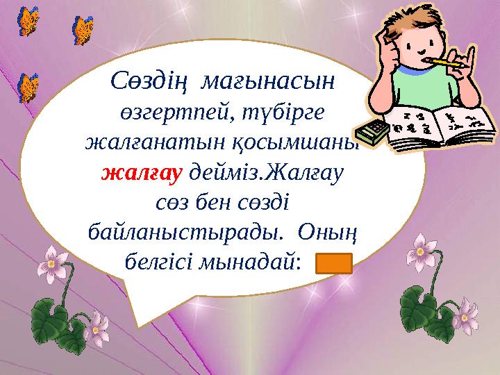 Сөздің мағынасын өзгертпей, түбірге жалғанатын қосымшаны жалғау дейміз.Жалғау сөз бен сөзді байланыстырады. Оның белгісі