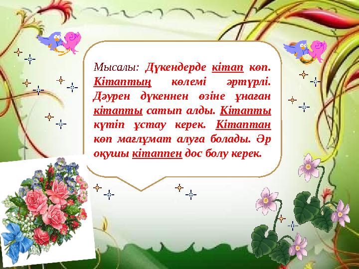 Мысалы: Дүкендерде кітап көп. Кітаптың көлемі әртүрлі. Дәурен дүкеннен өзіне ұнаған кітапты сатып алды. Кітапты күтіп ұстау
