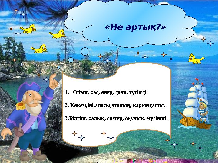 «Не артық?» 1.Ойын, бас, өнер, дала, түтінді. 2. Көкем,іні,апасы,атаның, қарындасты. 3.Білгіш, балық, сазгер, оқулық, мүсінші.